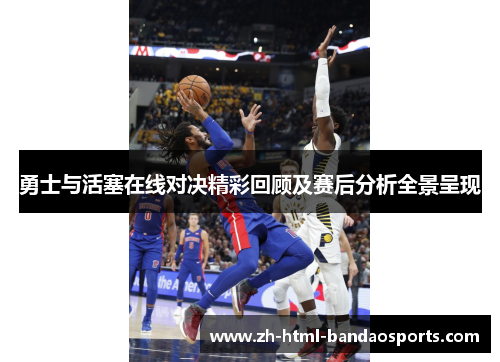 勇士与活塞在线对决精彩回顾及赛后分析全景呈现