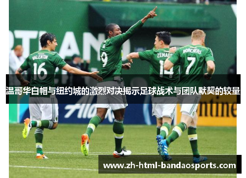 温哥华白帽与纽约城的激烈对决揭示足球战术与团队默契的较量