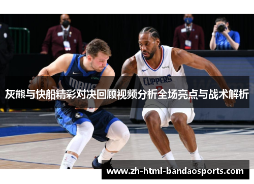 灰熊与快船精彩对决回顾视频分析全场亮点与战术解析