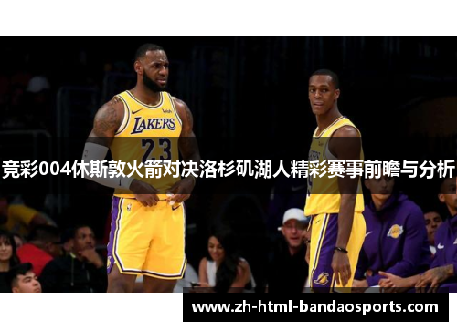 竞彩004休斯敦火箭对决洛杉矶湖人精彩赛事前瞻与分析