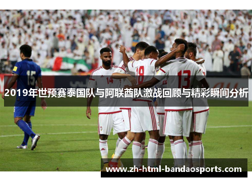 2019年世预赛泰国队与阿联酋队激战回顾与精彩瞬间分析