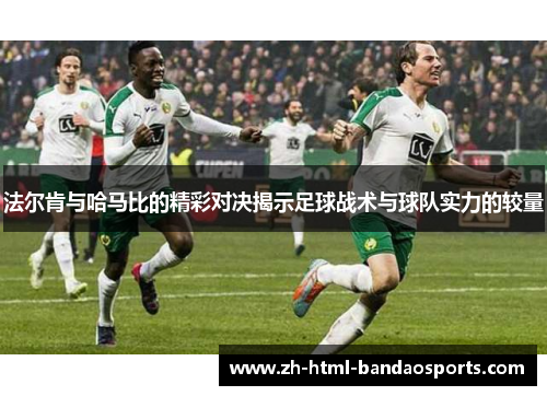 法尔肯与哈马比的精彩对决揭示足球战术与球队实力的较量