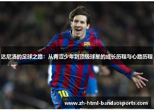 达尼洛的足球之路：从青涩少年到顶级球星的成长历程与心路历程