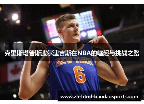 克里斯塔普斯波尔津吉斯在NBA的崛起与挑战之路